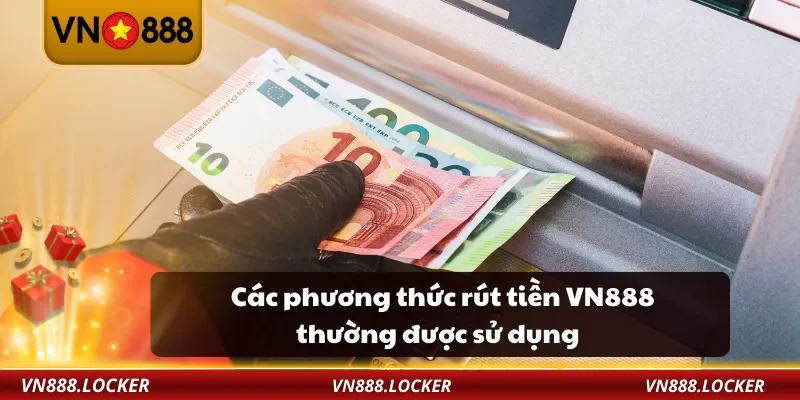 Các phương thức rút tiền VN888 thường được sử dụng